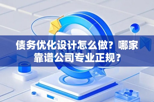 债务优化设计怎么做？哪家靠谱公司专业正规？