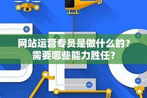 网站运营专员是做什么的？需要哪些能力胜任？