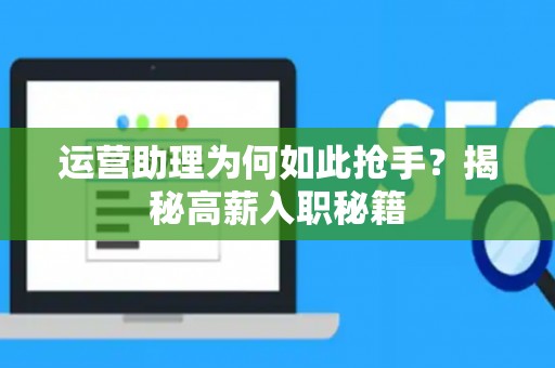 运营助理为何如此抢手？揭秘高薪入职秘籍