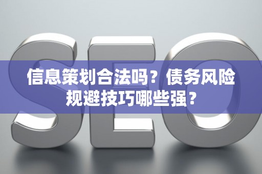 信息策划合法吗？债务风险规避技巧哪些强？